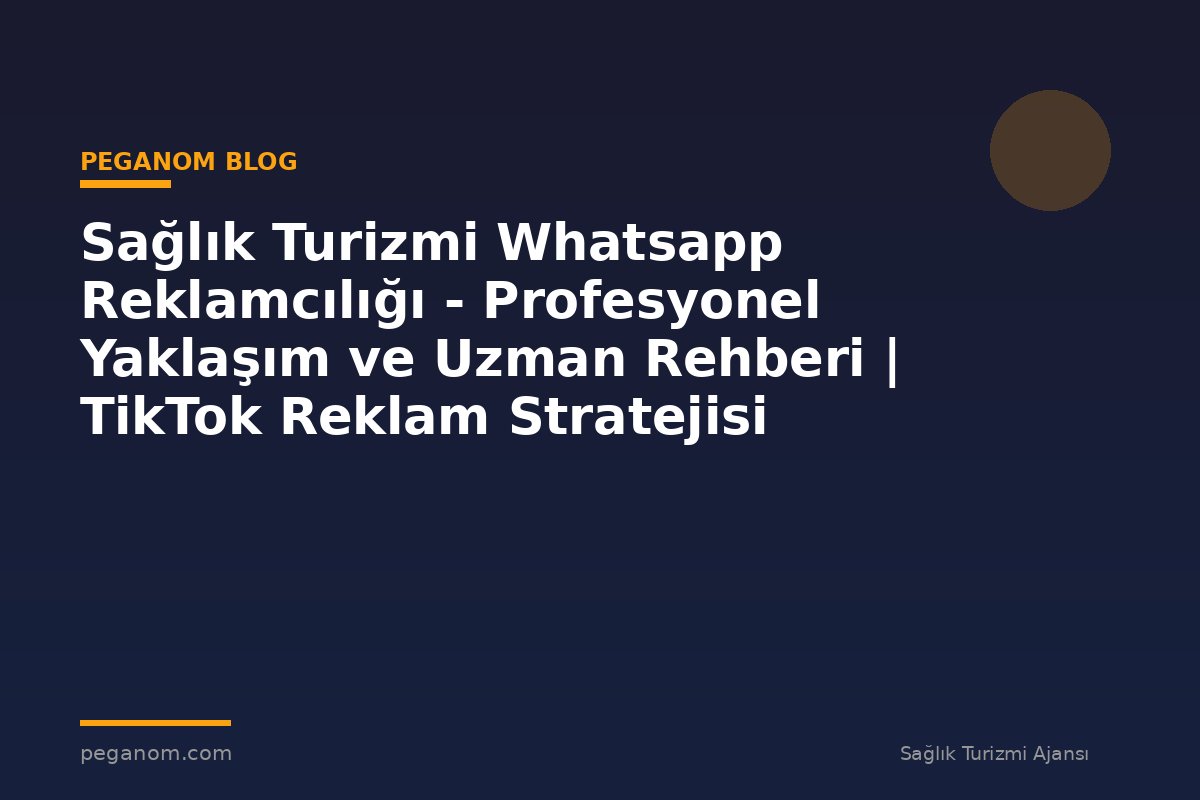 Sağlık Turizmi Whatsapp Reklamcılığı - Profesyonel Yaklaşım ve Uzman Rehberi | TikTok Reklam Stratejisi
