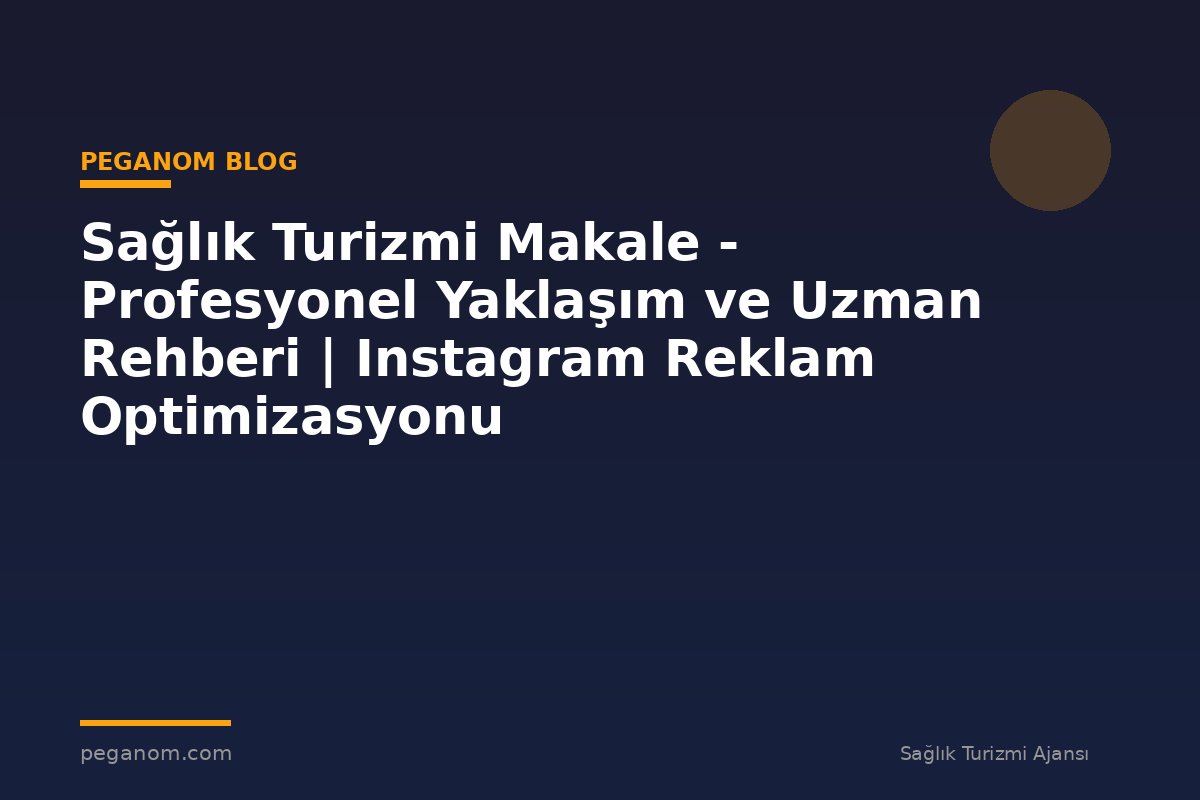 Sağlık Turizmi Makale - Profesyonel Yaklaşım ve Uzman Rehberi | Instagram Reklam Optimizasyonu