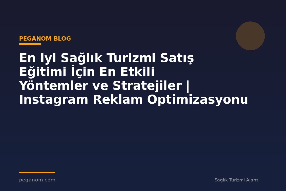 En Iyi Sağlık Turizmi Satış Eğitimi İçin En Etkili Yöntemler ve Stratejiler | Instagram Reklam Optimizasyonu