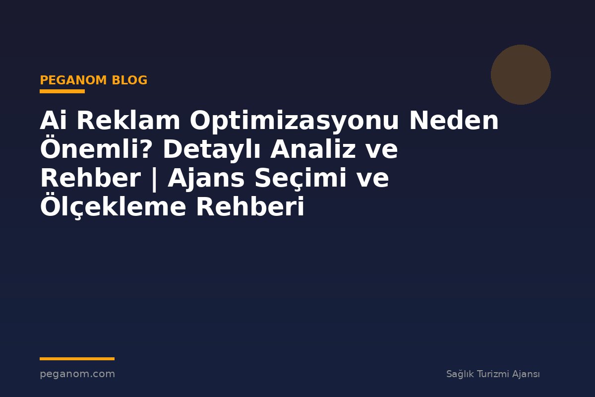 Ai Reklam Optimizasyonu Neden Önemli? Detaylı Analiz ve Rehber | Ajans Seçimi ve Ölçekleme Rehberi