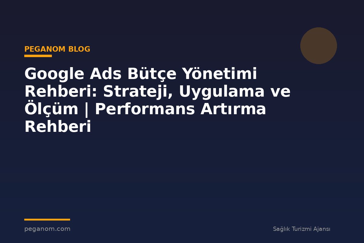 Google Ads Bütçe Yönetimi Rehberi: Strateji, Uygulama ve Ölçüm | Performans Artırma Rehberi