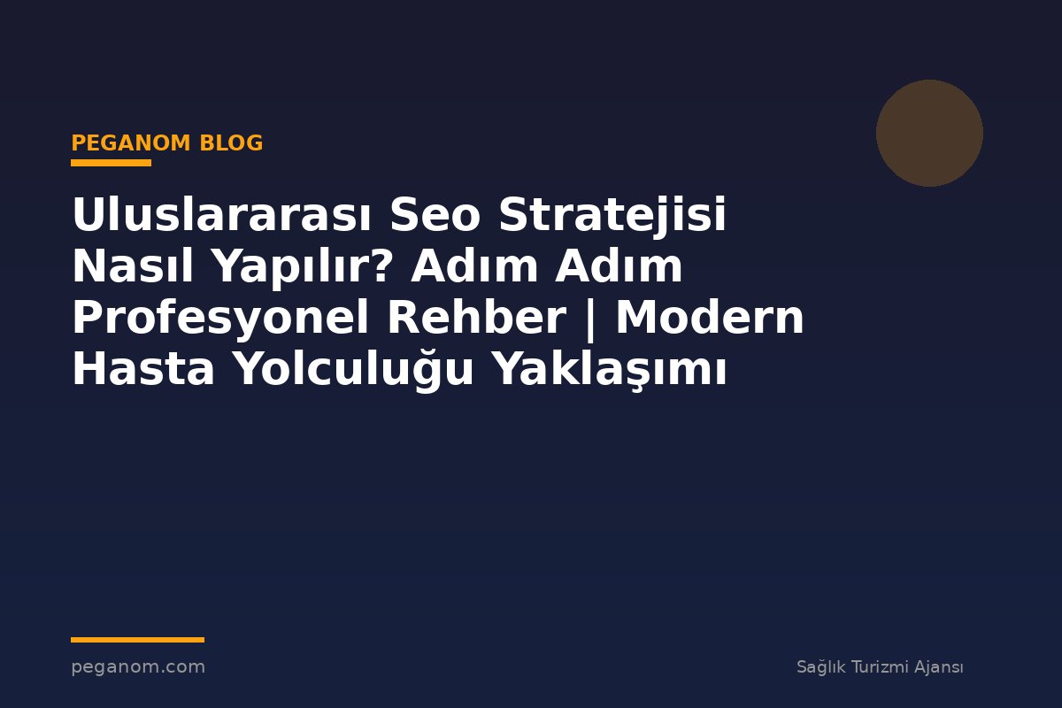 Uluslararası Seo Stratejisi Nasıl Yapılır? Adım Adım Profesyonel Rehber | Modern Hasta Yolculuğu Yaklaşımı