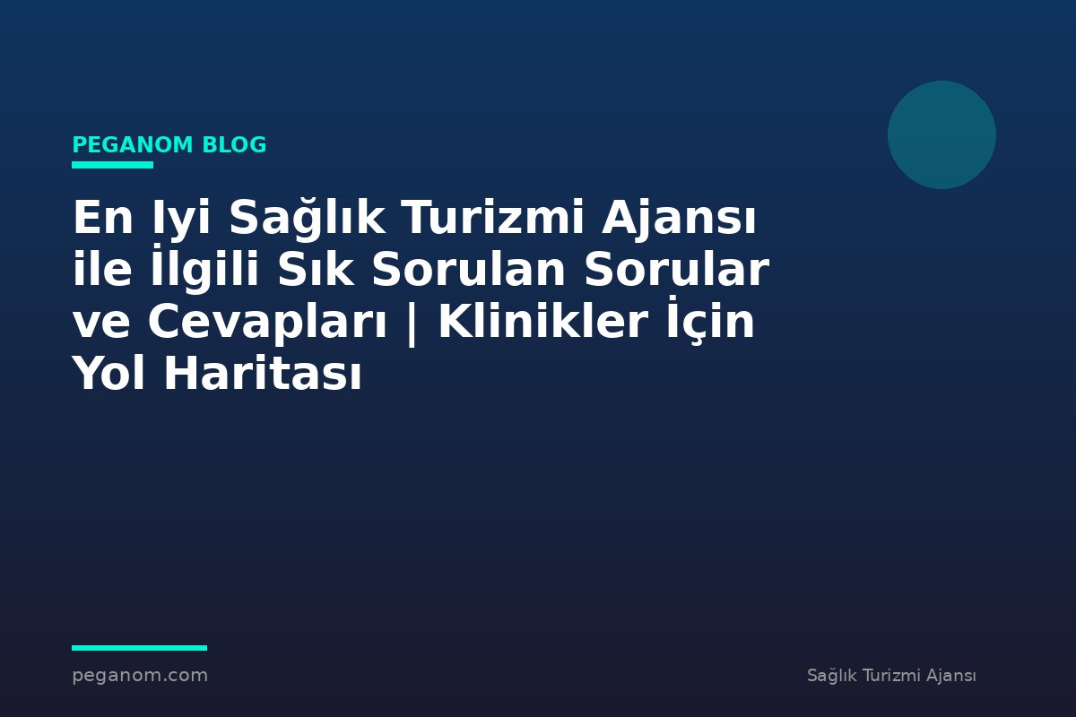 En Iyi Sağlık Turizmi Ajansı ile İlgili Sık Sorulan Sorular ve Cevapları | Klinikler İçin Yol Haritası