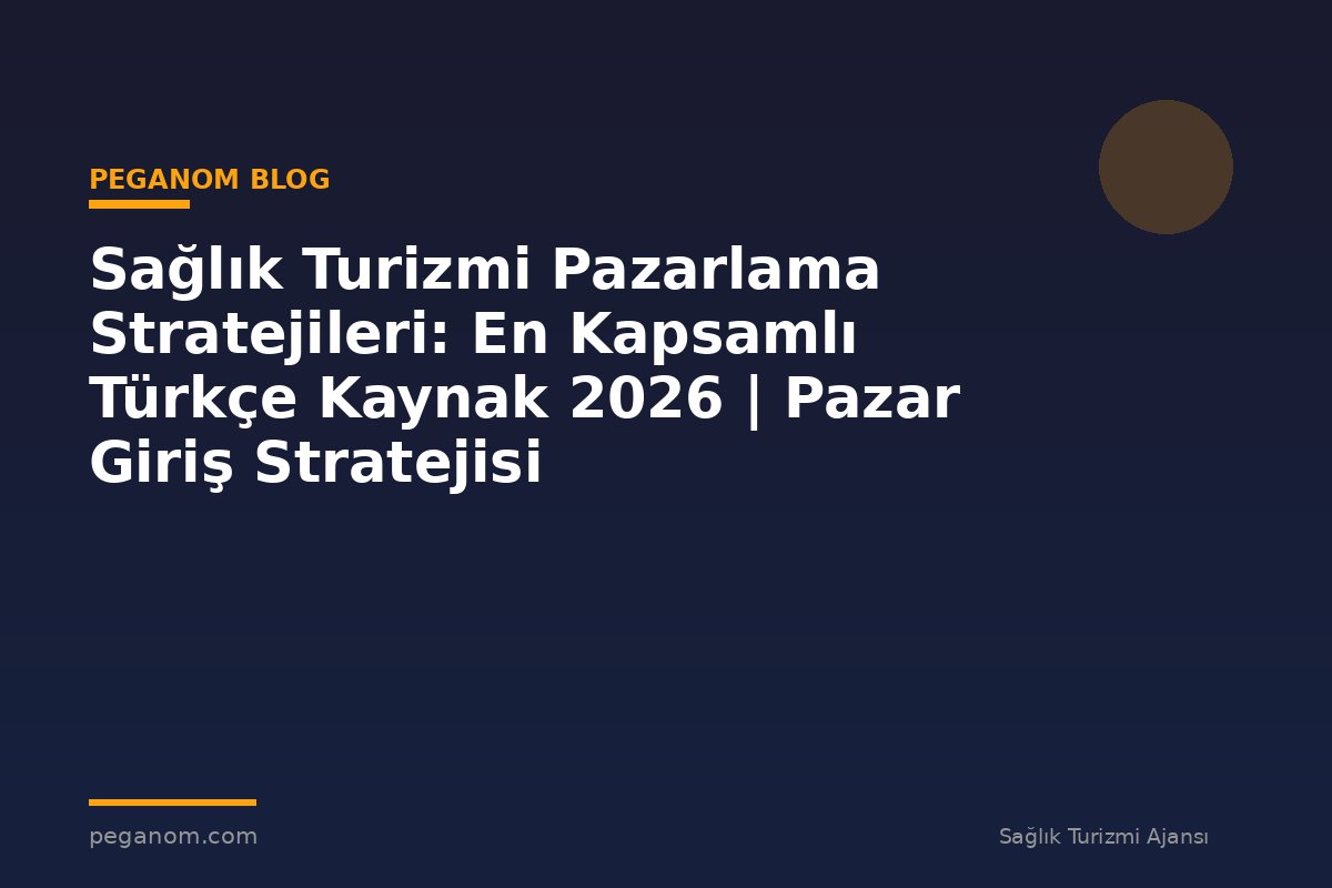 Sağlık Turizmi Pazarlama Stratejileri: En Kapsamlı Türkçe Kaynak 2026 | Pazar Giriş Stratejisi