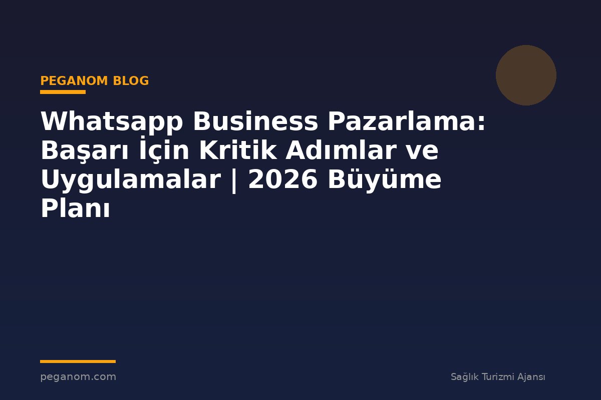 Whatsapp Business Pazarlama: Başarı İçin Kritik Adımlar ve Uygulamalar | 2026 Büyüme Planı