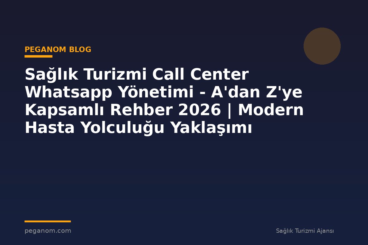 Sağlık Turizmi Call Center Whatsapp Yönetimi - A'dan Z'ye Kapsamlı Rehber 2026 | Modern Hasta Yolculuğu Yaklaşımı