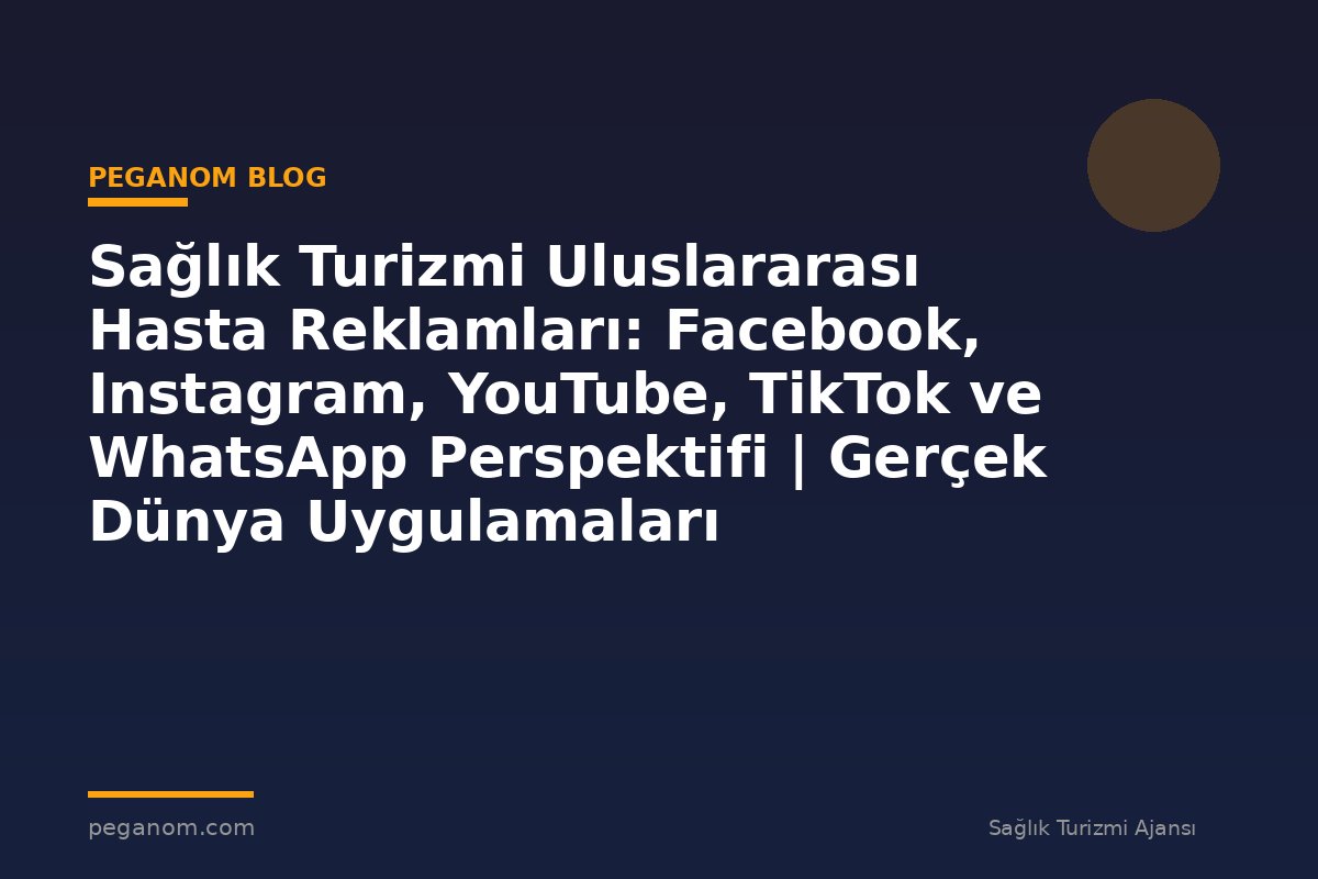 Sağlık Turizmi Uluslararası Hasta Reklamları: Facebook, Instagram, YouTube, TikTok ve WhatsApp Perspektifi | Gerçek Dünya Uygulamaları
