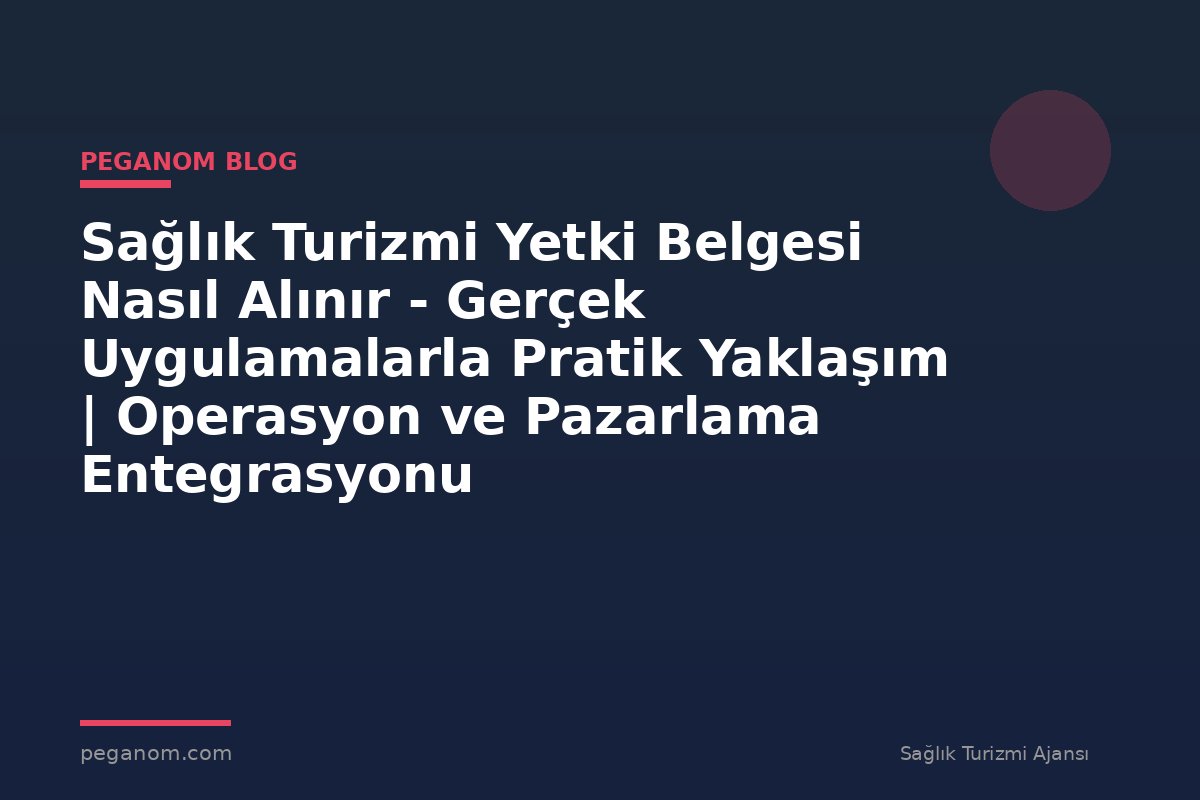 Sağlık Turizmi Yetki Belgesi Nasıl Alınır - Gerçek Uygulamalarla Pratik Yaklaşım | Operasyon ve Pazarlama Entegrasyonu