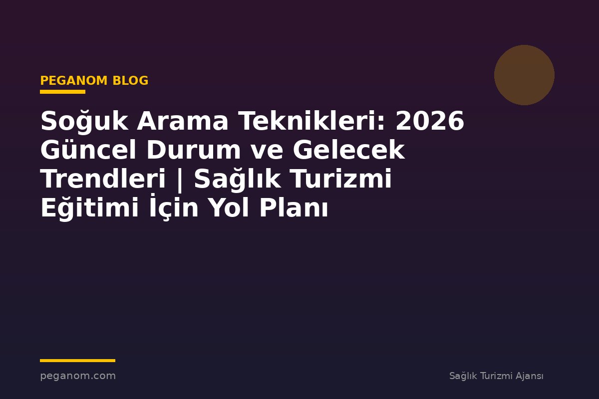 Soğuk Arama Teknikleri: 2026 Güncel Durum ve Gelecek Trendleri | Sağlık Turizmi Eğitimi İçin Yol Planı