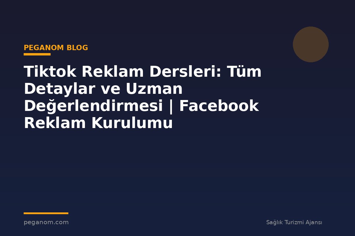 Tiktok Reklam Dersleri: Tüm Detaylar ve Uzman Değerlendirmesi | Facebook Reklam Kurulumu