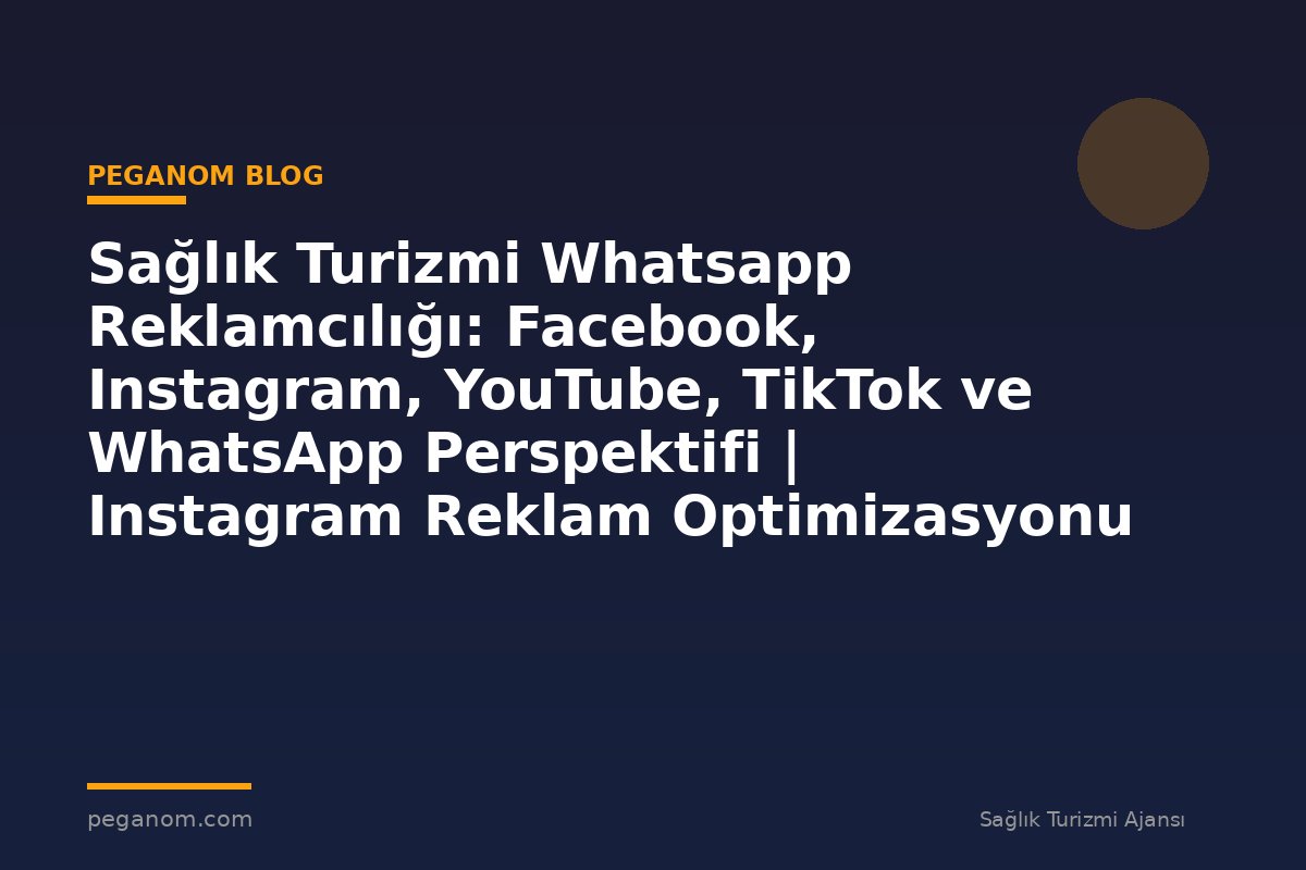 Sağlık Turizmi Whatsapp Reklamcılığı: Facebook, Instagram, YouTube, TikTok ve WhatsApp Perspektifi | Instagram Reklam Optimizasyonu