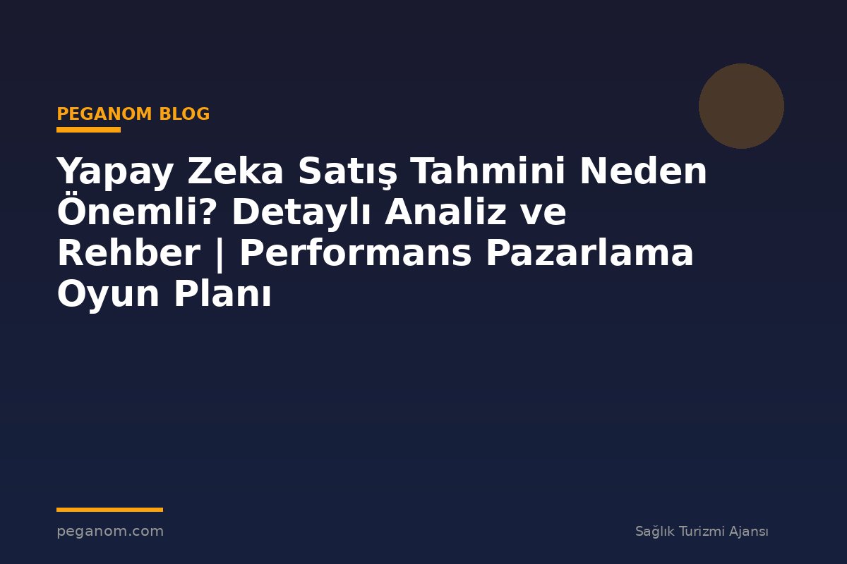 Yapay Zeka Satış Tahmini Neden Önemli? Detaylı Analiz ve Rehber | Performans Pazarlama Oyun Planı