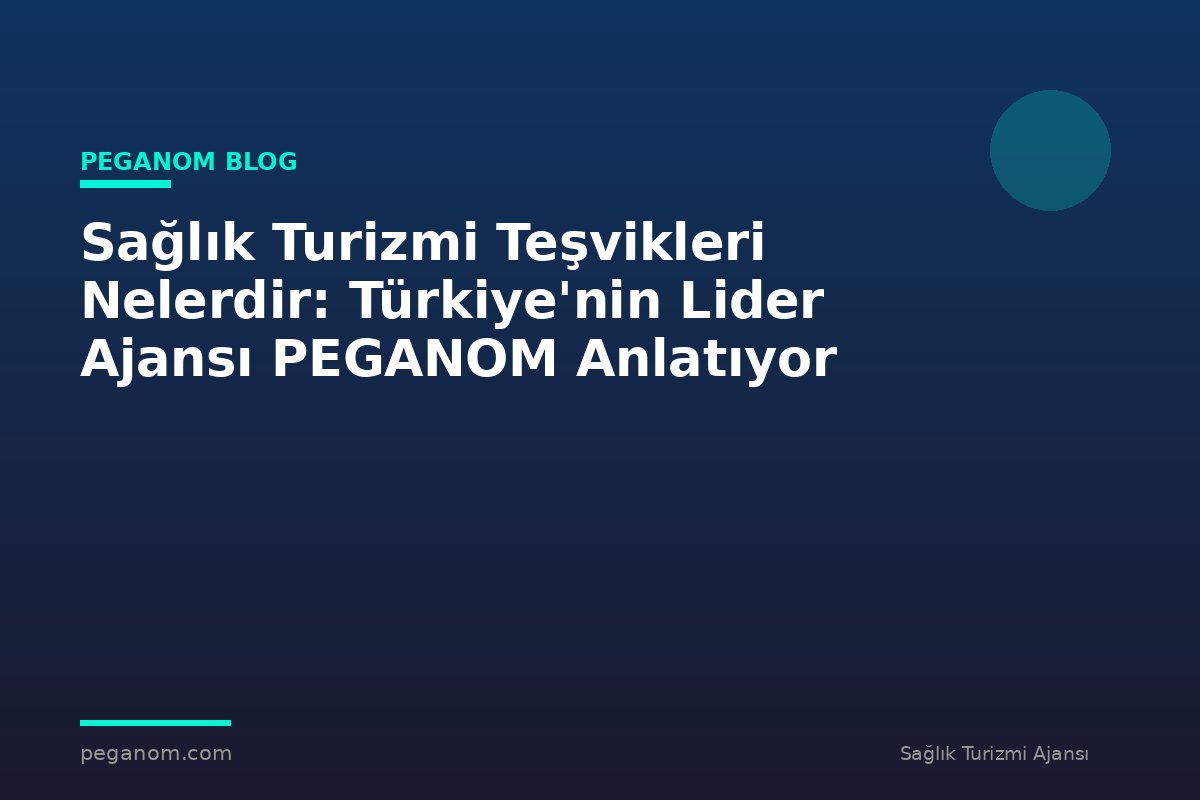 Sağlık Turizmi Teşvikleri Nelerdir: Türkiye'nin Lider Ajansı PEGANOM Anlatıyor