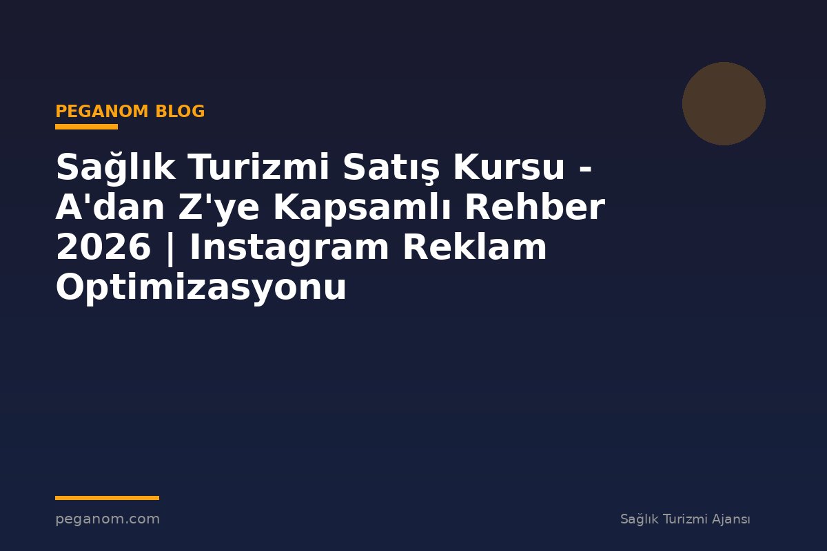 Sağlık Turizmi Satış Kursu - A'dan Z'ye Kapsamlı Rehber 2026 | Instagram Reklam Optimizasyonu