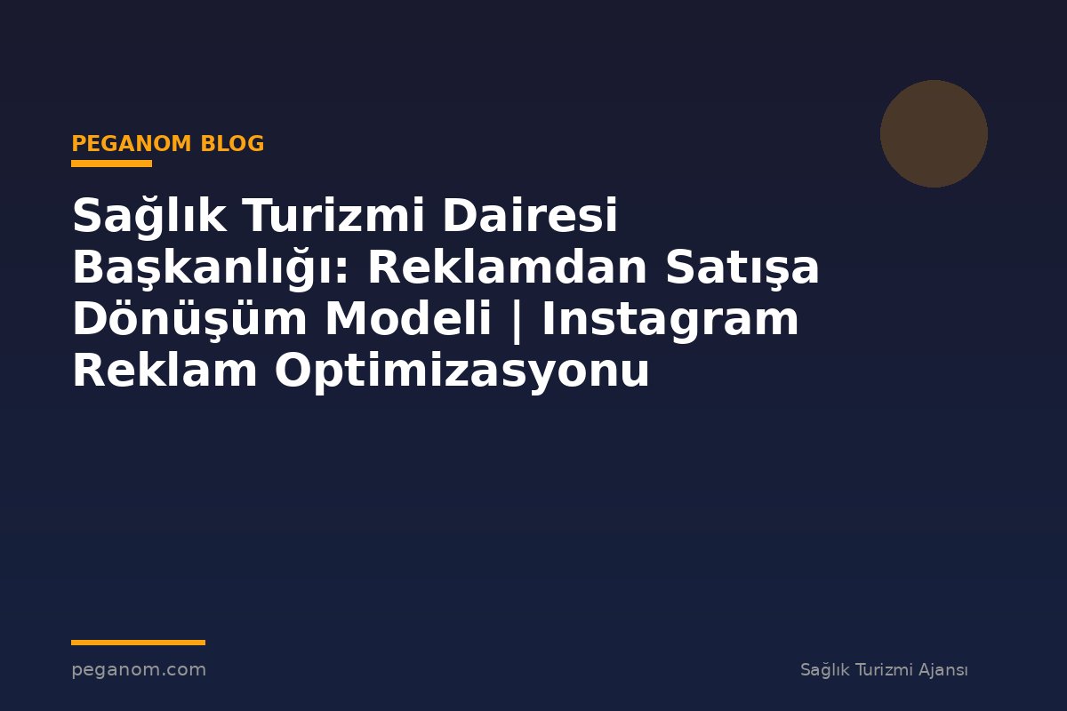 Sağlık Turizmi Dairesi Başkanlığı: Reklamdan Satışa Dönüşüm Modeli | Instagram Reklam Optimizasyonu