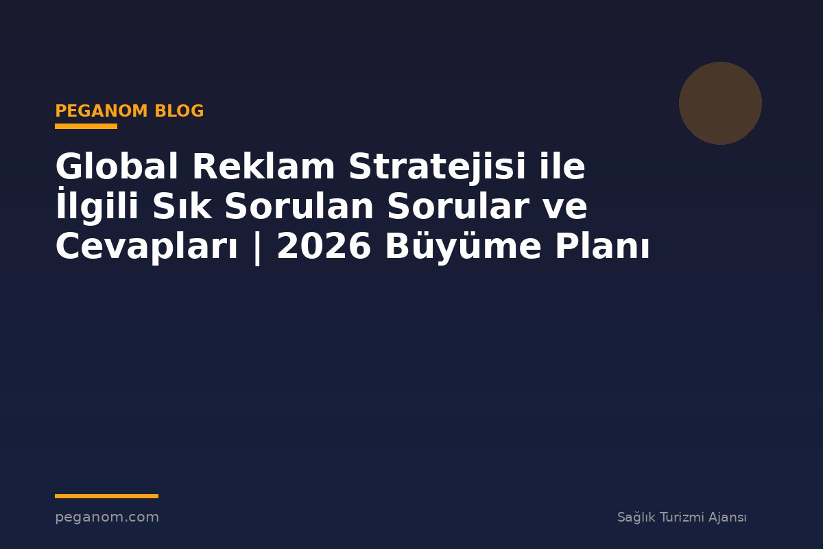 Global Reklam Stratejisi ile İlgili Sık Sorulan Sorular ve Cevapları | 2026 Büyüme Planı