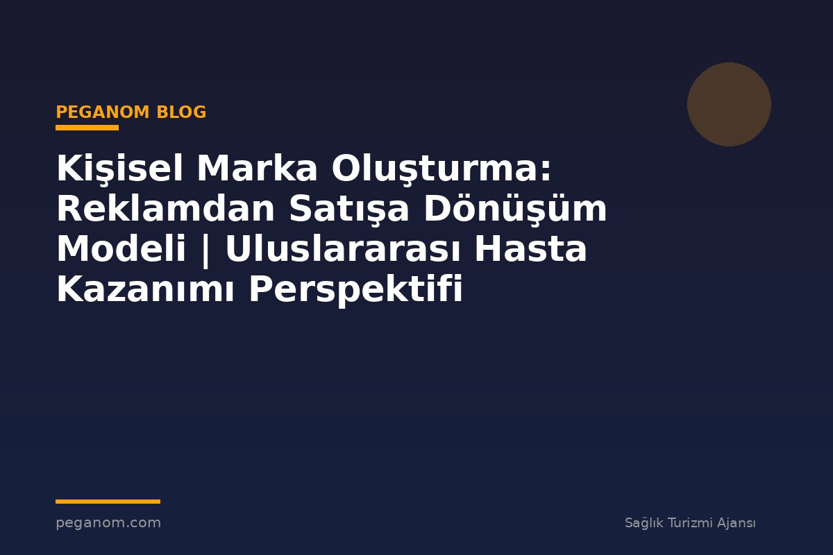 Kişisel Marka Oluşturma: Reklamdan Satışa Dönüşüm Modeli | Uluslararası Hasta Kazanımı Perspektifi