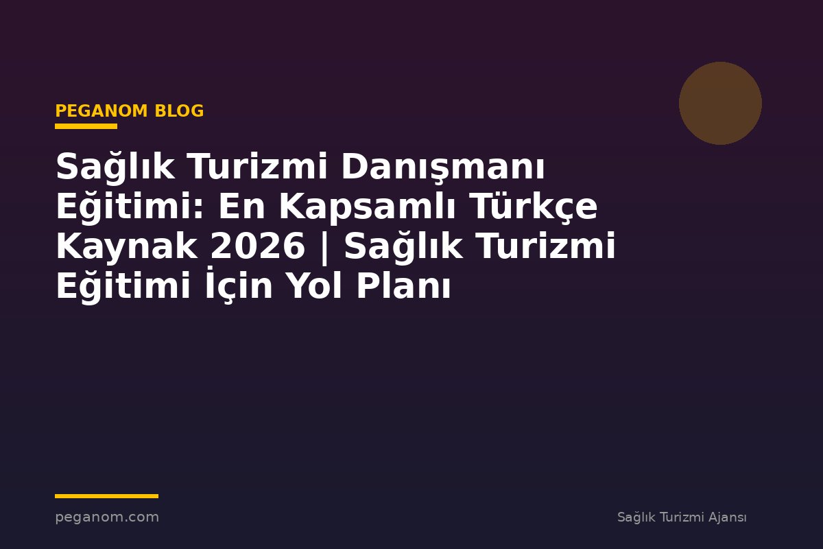 Sağlık Turizmi Danışmanı Eğitimi: En Kapsamlı Türkçe Kaynak 2026 | Sağlık Turizmi Eğitimi İçin Yol Planı