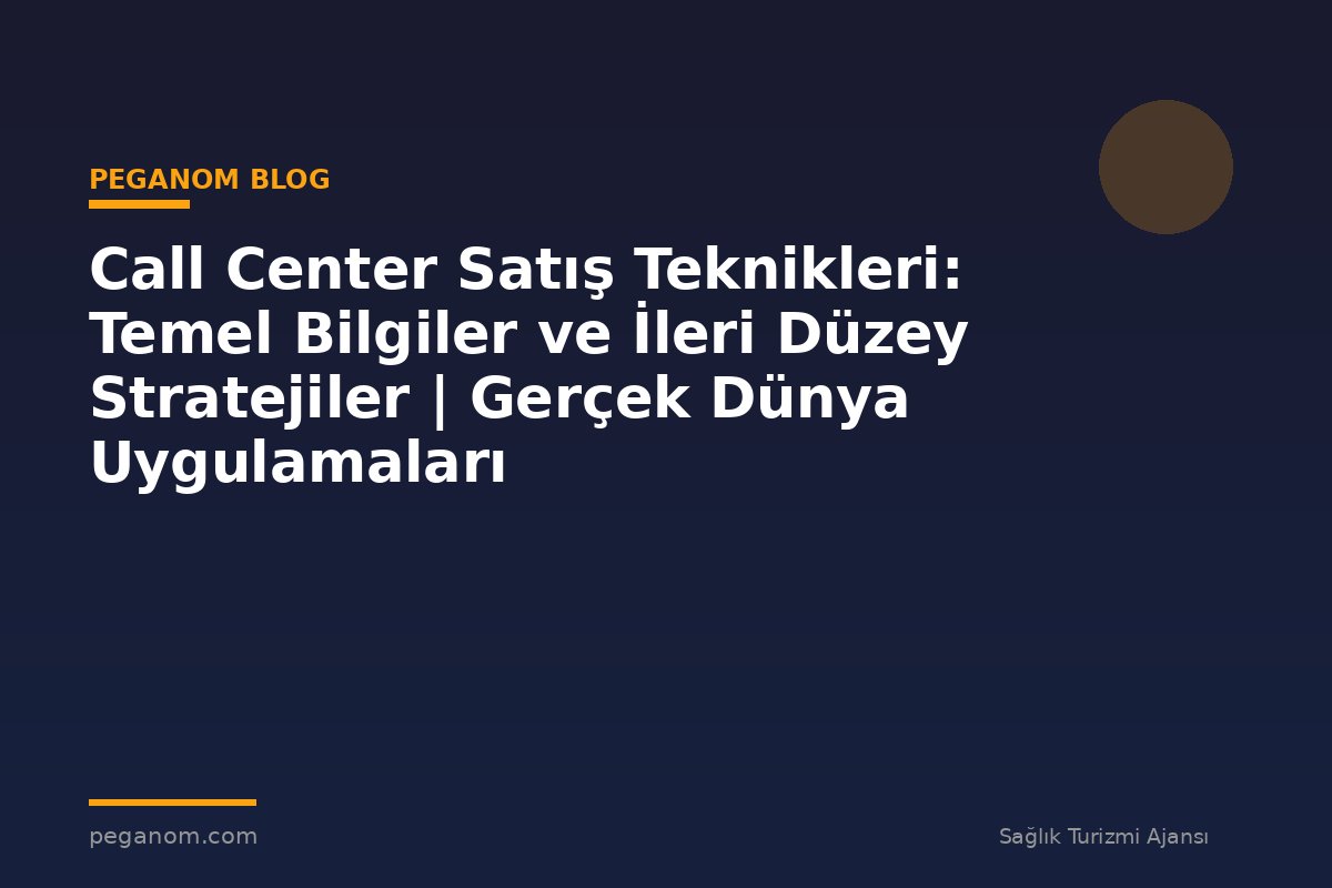 Call Center Satış Teknikleri: Temel Bilgiler ve İleri Düzey Stratejiler | Gerçek Dünya Uygulamaları