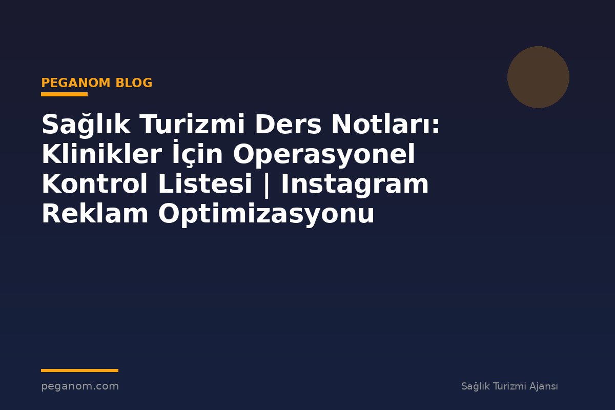 Sağlık Turizmi Ders Notları: Klinikler İçin Operasyonel Kontrol Listesi | Instagram Reklam Optimizasyonu