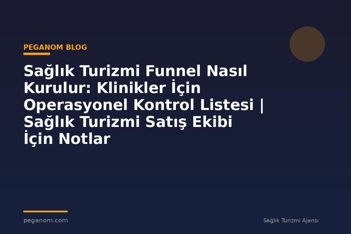 Sağlık Turizmi Funnel Nasıl Kurulur: Klinikler İçin Operasyonel Kontrol Listesi | Sağlık Turizmi Satış Ekibi İçin Notlar