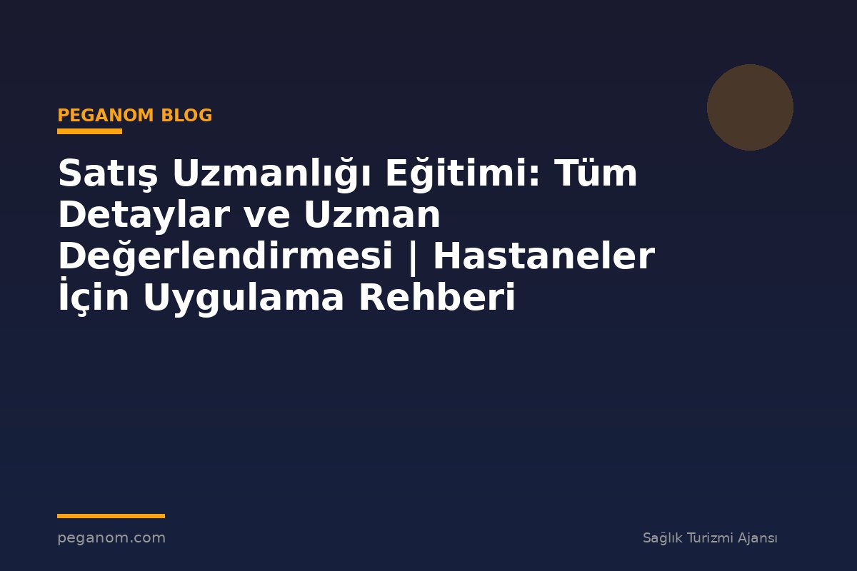 Satış Uzmanlığı Eğitimi: Tüm Detaylar ve Uzman Değerlendirmesi | Hastaneler İçin Uygulama Rehberi