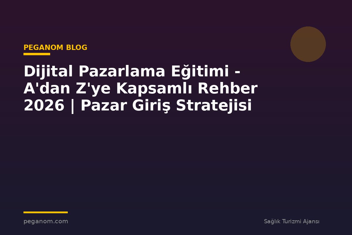 Dijital Pazarlama Eğitimi - A'dan Z'ye Kapsamlı Rehber 2026 | Pazar Giriş Stratejisi