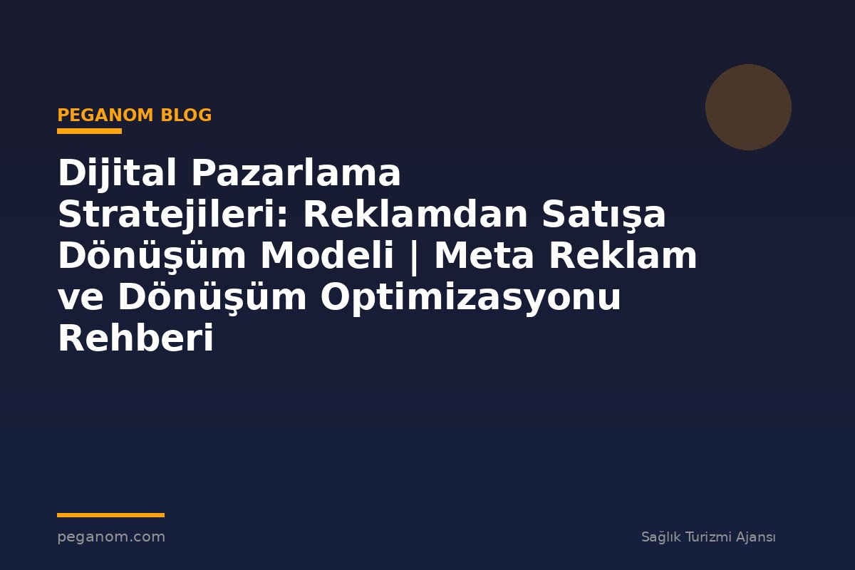 Dijital Pazarlama Stratejileri: Reklamdan Satışa Dönüşüm Modeli | Meta Reklam ve Dönüşüm Optimizasyonu Rehberi