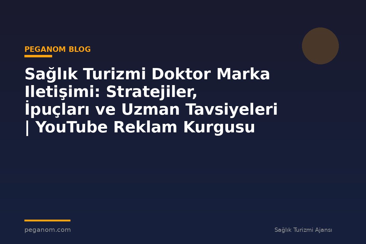 Sağlık Turizmi Doktor Marka Iletişimi: Stratejiler, İpuçları ve Uzman Tavsiyeleri | YouTube Reklam Kurgusu