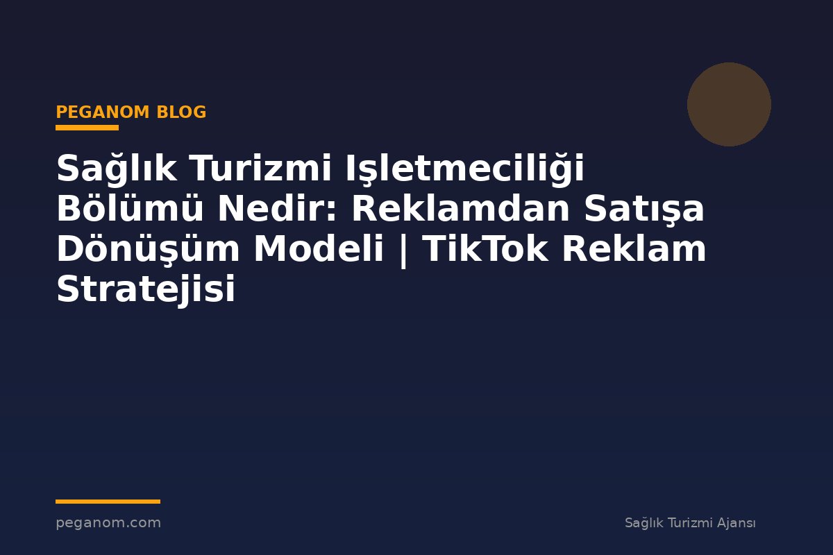 Sağlık Turizmi Işletmeciliği Bölümü Nedir: Reklamdan Satışa Dönüşüm Modeli | TikTok Reklam Stratejisi