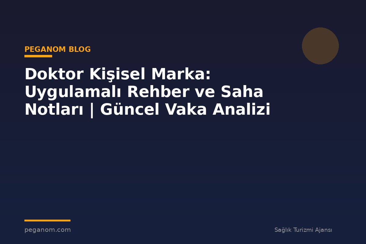 Doktor Kişisel Marka: Uygulamalı Rehber ve Saha Notları | Güncel Vaka Analizi