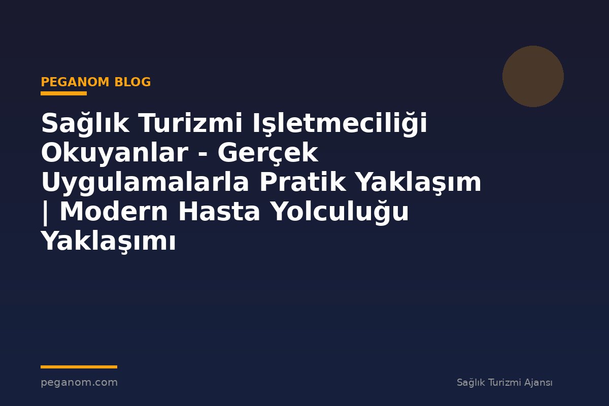 Sağlık Turizmi Işletmeciliği Okuyanlar - Gerçek Uygulamalarla Pratik Yaklaşım | Modern Hasta Yolculuğu Yaklaşımı