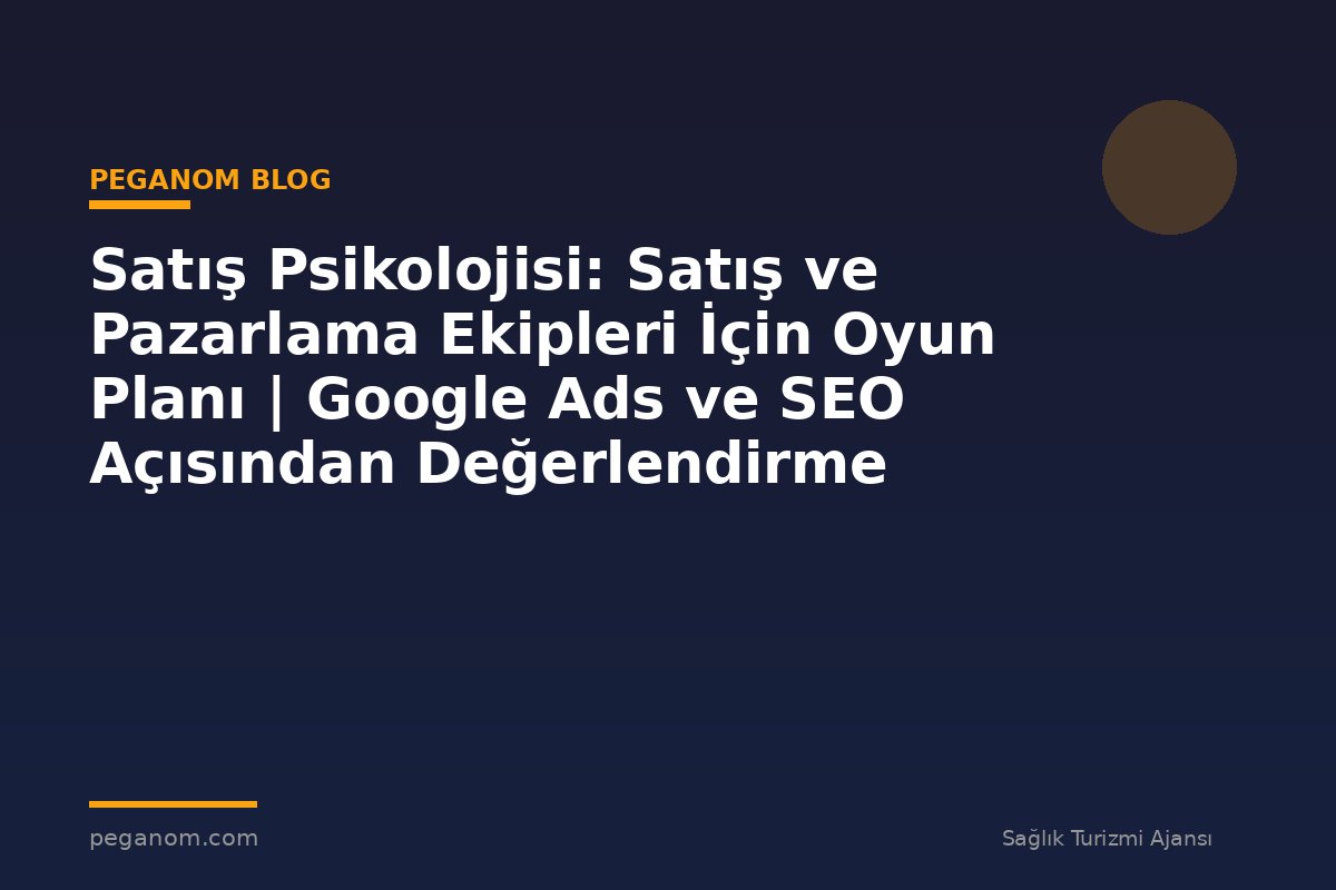 Satış Psikolojisi: Satış ve Pazarlama Ekipleri İçin Oyun Planı | Google Ads ve SEO Açısından Değerlendirme