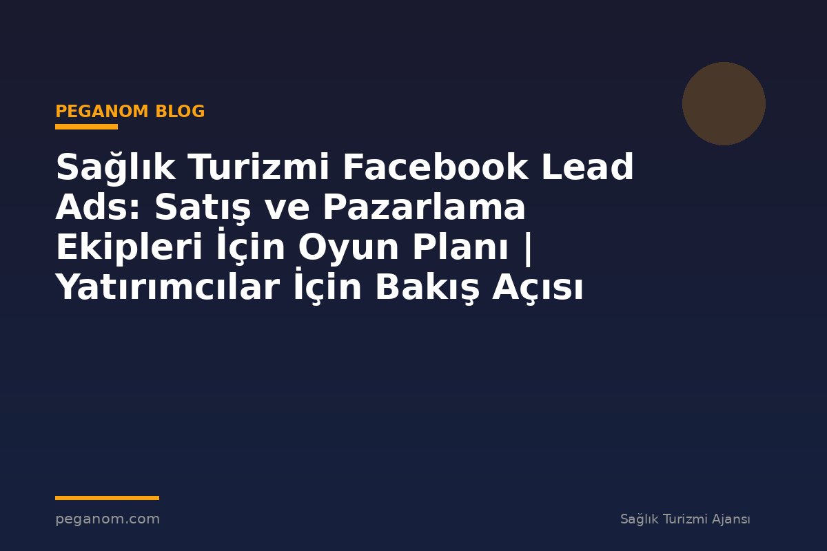 Sağlık Turizmi Facebook Lead Ads: Satış ve Pazarlama Ekipleri İçin Oyun Planı | Yatırımcılar İçin Bakış Açısı