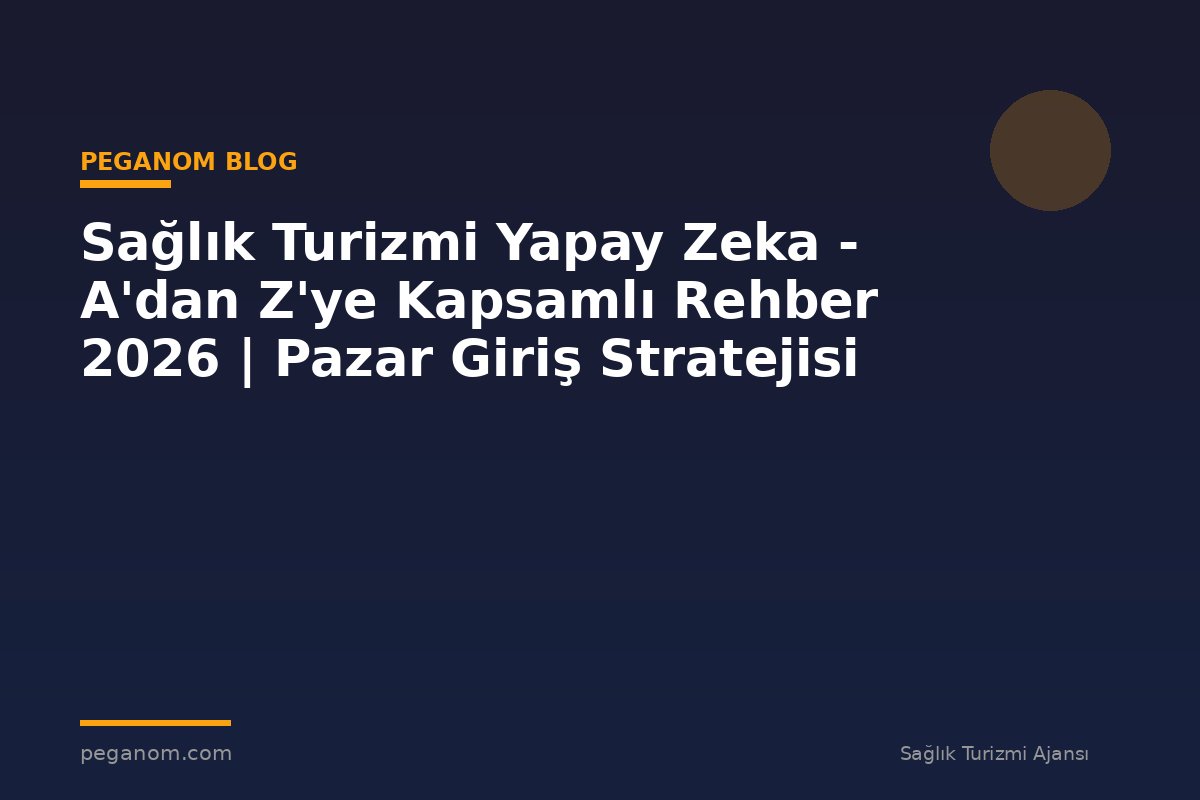 Sağlık Turizmi Yapay Zeka - A'dan Z'ye Kapsamlı Rehber 2026 | Pazar Giriş Stratejisi