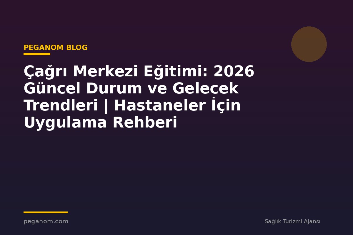 Çağrı Merkezi Eğitimi: 2026 Güncel Durum ve Gelecek Trendleri | Hastaneler İçin Uygulama Rehberi