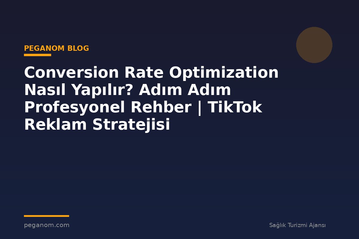 Conversion Rate Optimization Nasıl Yapılır? Adım Adım Profesyonel Rehber | TikTok Reklam Stratejisi