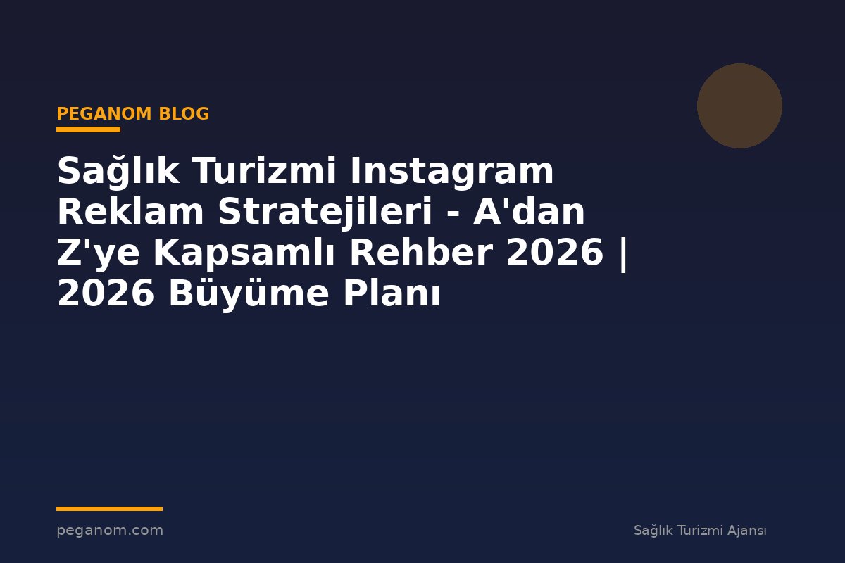 Sağlık Turizmi Instagram Reklam Stratejileri - A'dan Z'ye Kapsamlı Rehber 2026 | 2026 Büyüme Planı