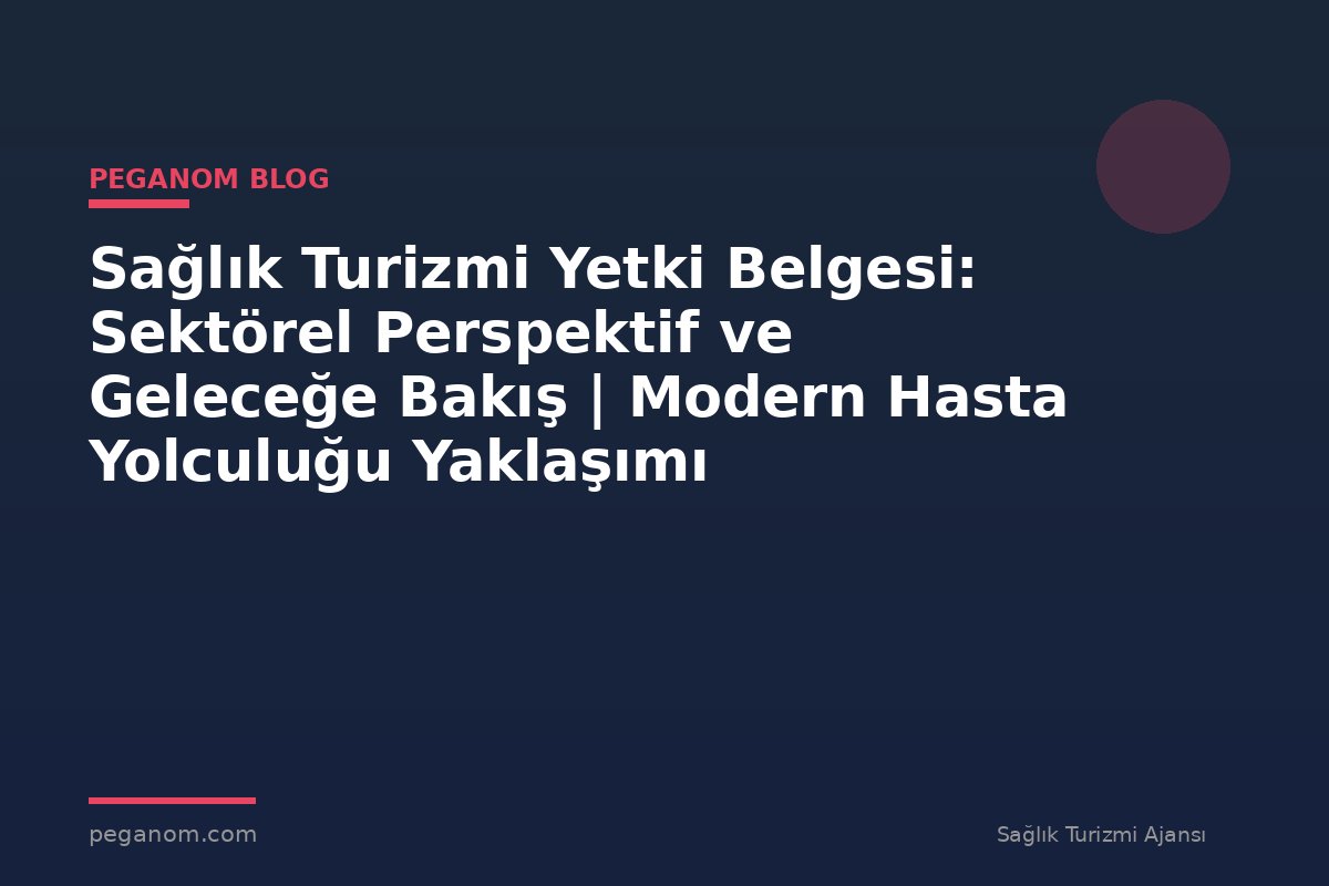 Sağlık Turizmi Yetki Belgesi: Sektörel Perspektif ve Geleceğe Bakış | Modern Hasta Yolculuğu Yaklaşımı