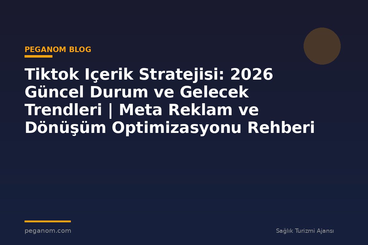 Tiktok Içerik Stratejisi: 2026 Güncel Durum ve Gelecek Trendleri | Meta Reklam ve Dönüşüm Optimizasyonu Rehberi