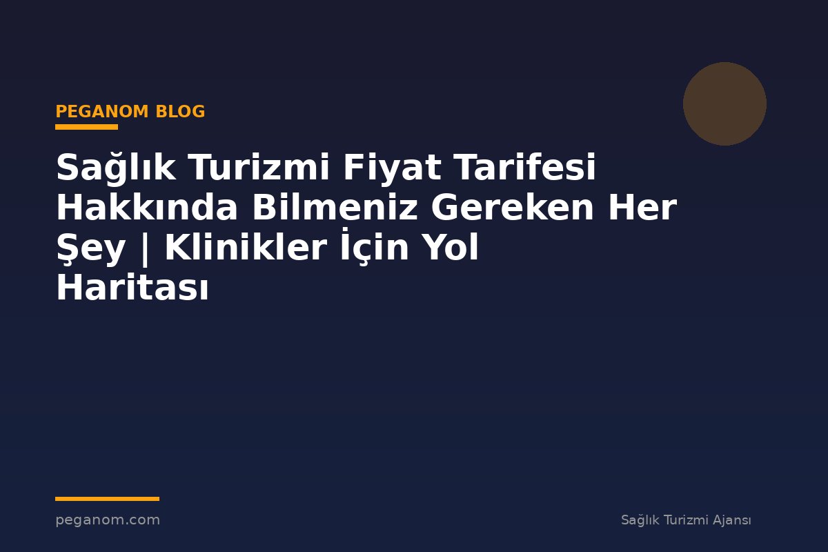 Sağlık Turizmi Fiyat Tarifesi Hakkında Bilmeniz Gereken Her Şey | Klinikler İçin Yol Haritası