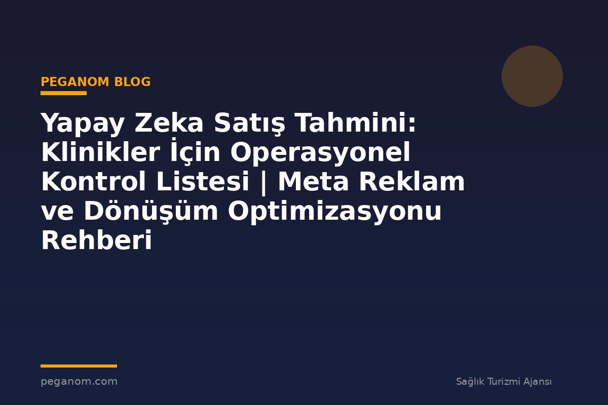 Yapay Zeka Satış Tahmini: Klinikler İçin Operasyonel Kontrol Listesi | Meta Reklam ve Dönüşüm Optimizasyonu Rehberi