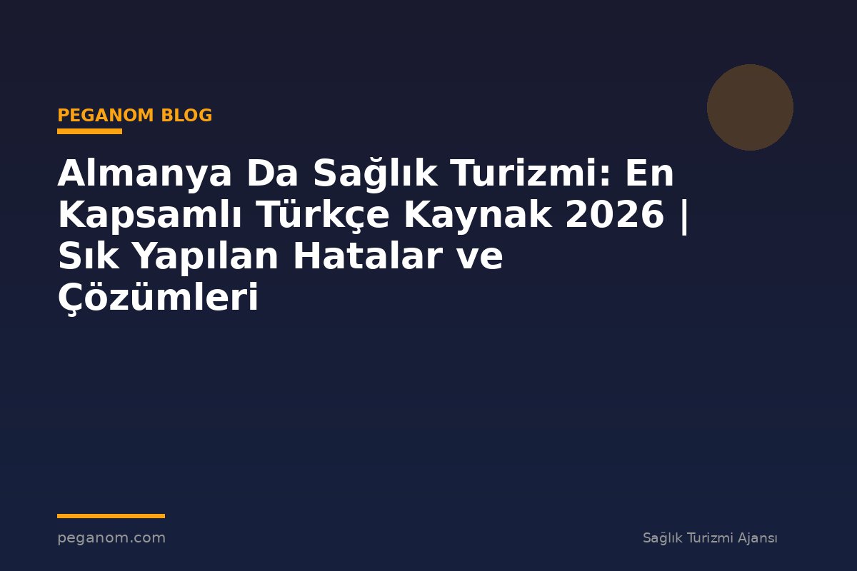 Almanya Da Sağlık Turizmi: En Kapsamlı Türkçe Kaynak 2026 | Sık Yapılan Hatalar ve Çözümleri