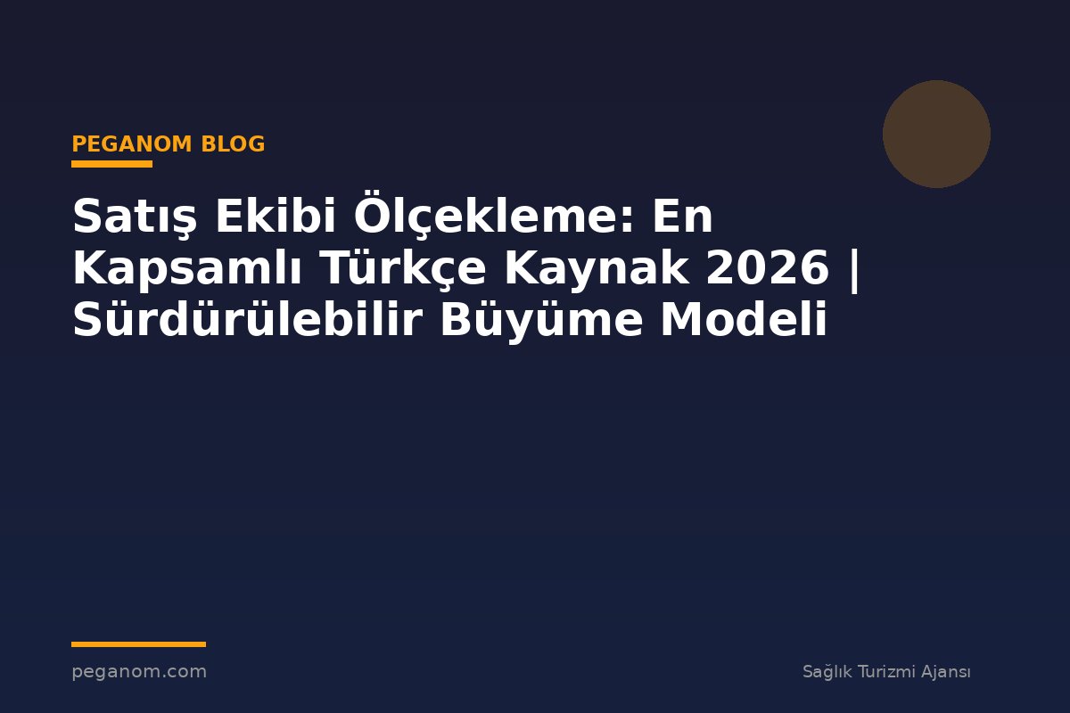 Satış Ekibi Ölçekleme: En Kapsamlı Türkçe Kaynak 2026 | Sürdürülebilir Büyüme Modeli