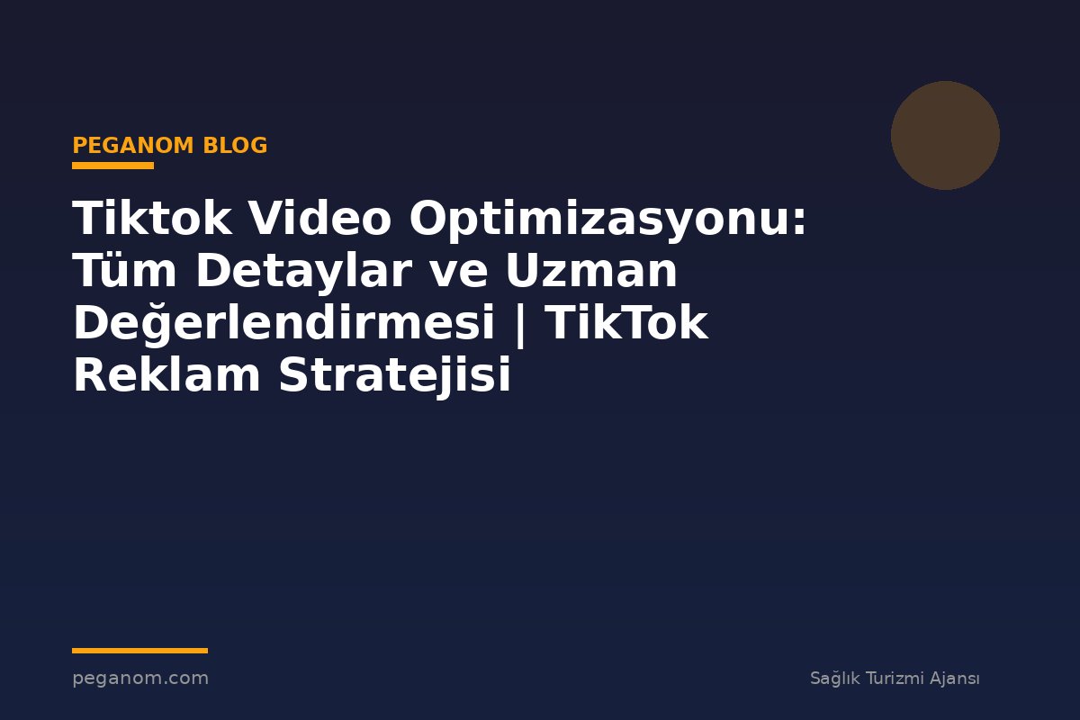 Tiktok Video Optimizasyonu: Tüm Detaylar ve Uzman Değerlendirmesi | TikTok Reklam Stratejisi
