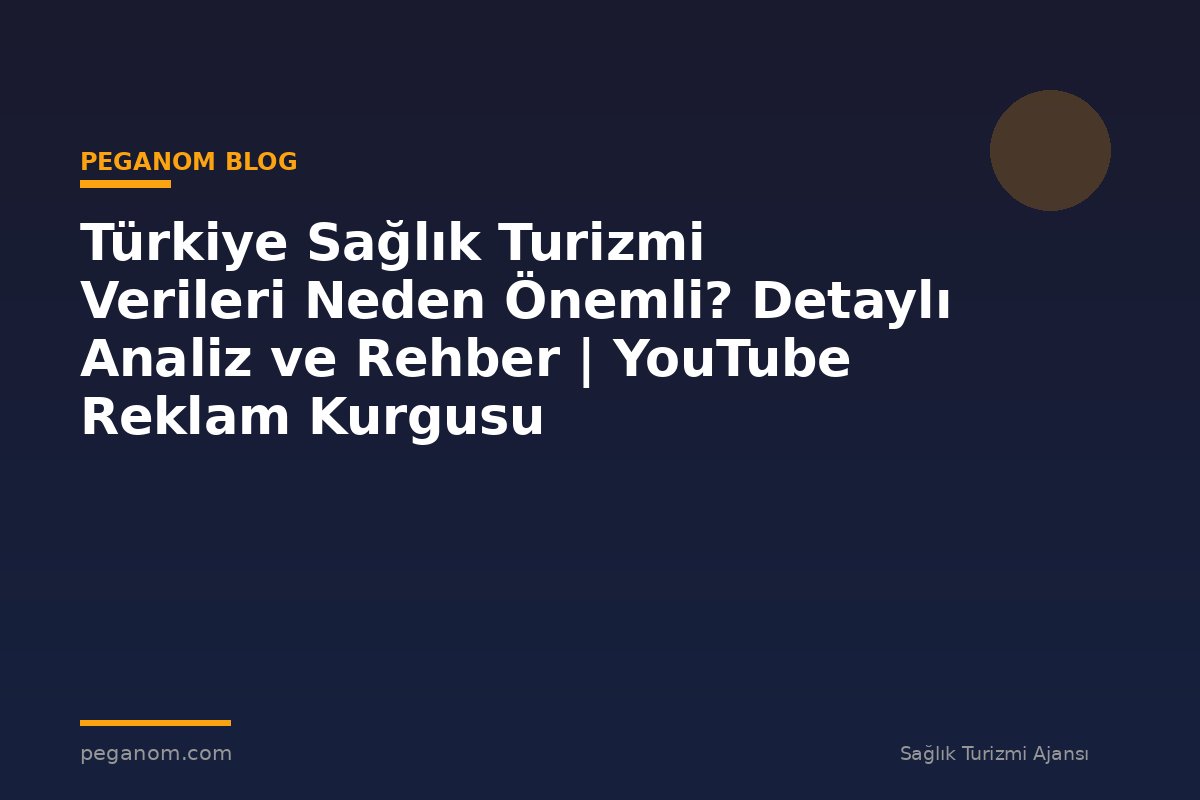Türkiye Sağlık Turizmi Verileri Neden Önemli? Detaylı Analiz ve Rehber | YouTube Reklam Kurgusu