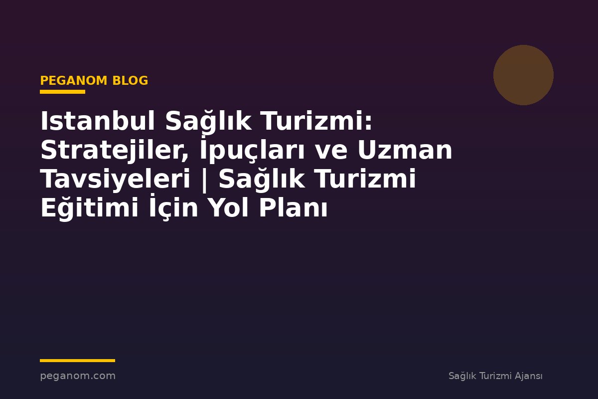 Istanbul Sağlık Turizmi: Stratejiler, İpuçları ve Uzman Tavsiyeleri | Sağlık Turizmi Eğitimi İçin Yol Planı