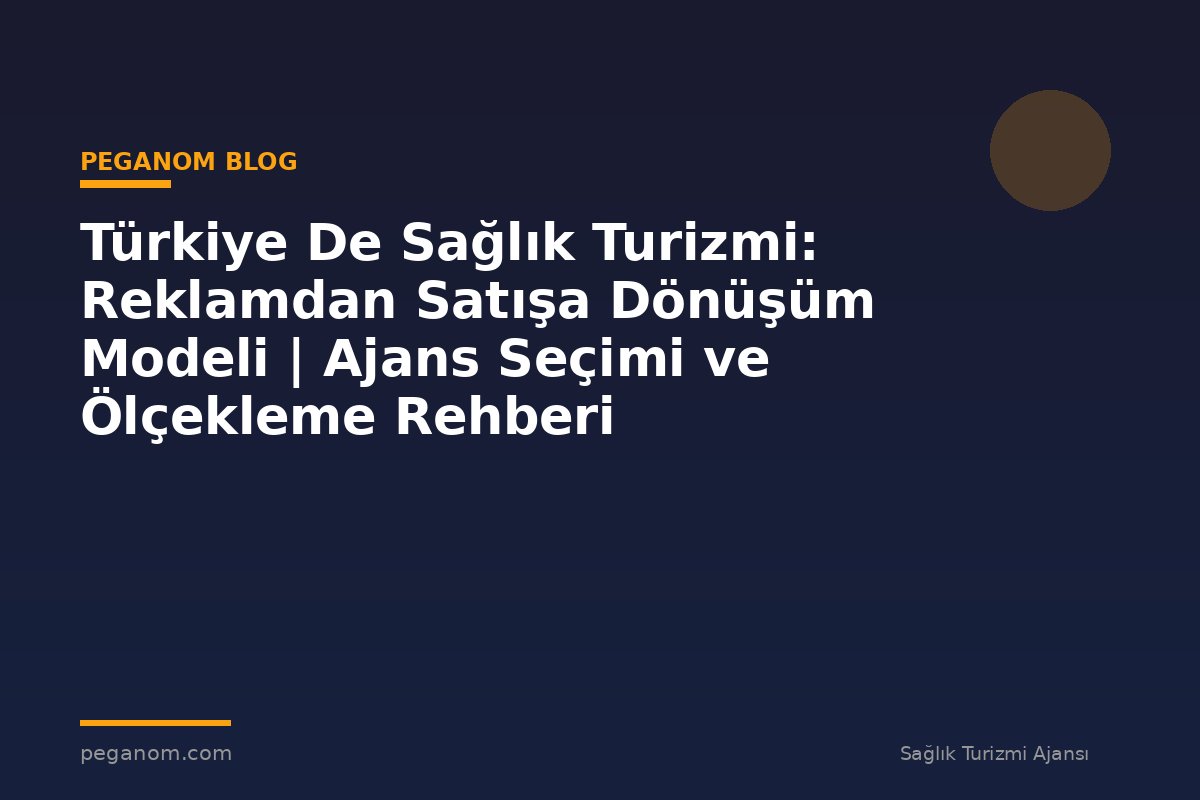 Türkiye De Sağlık Turizmi: Reklamdan Satışa Dönüşüm Modeli | Ajans Seçimi ve Ölçekleme Rehberi