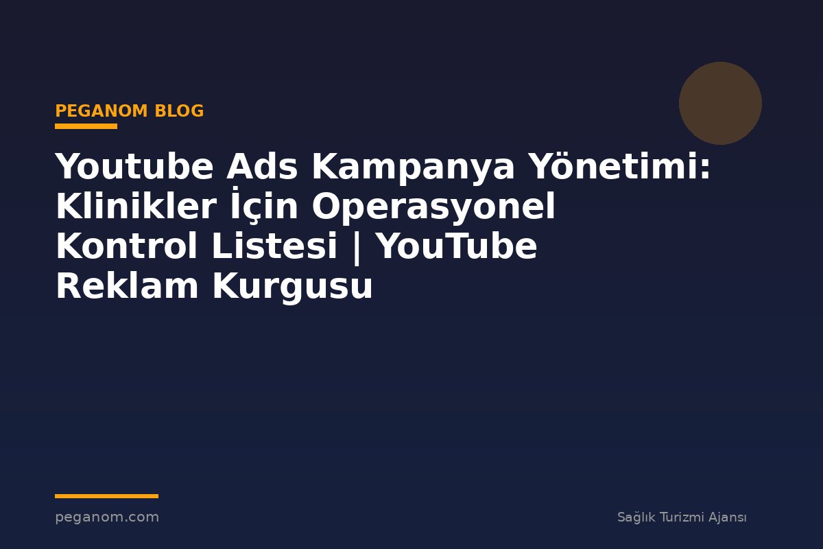 Youtube Ads Kampanya Yönetimi: Klinikler İçin Operasyonel Kontrol Listesi | YouTube Reklam Kurgusu