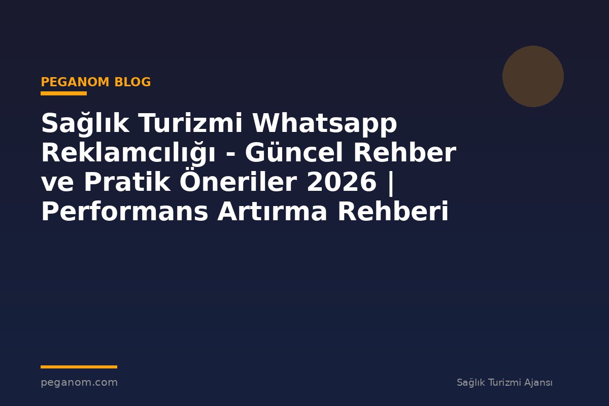 Sağlık Turizmi Whatsapp Reklamcılığı - Güncel Rehber ve Pratik Öneriler 2026 | Performans Artırma Rehberi